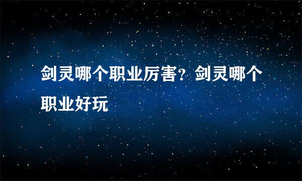 剑灵哪个职业厉害？剑灵哪个职业好玩