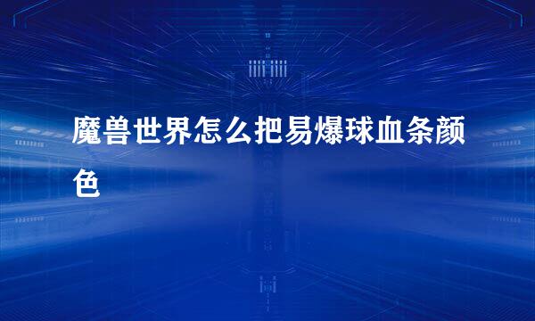 魔兽世界怎么把易爆球血条颜色