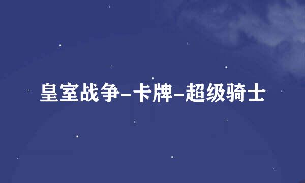 皇室战争-卡牌-超级骑士