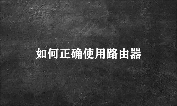 如何正确使用路由器