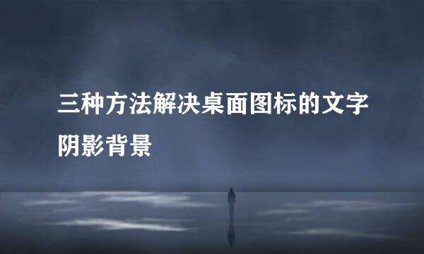 三种方法解决桌面图标的文字阴影背景