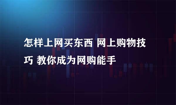 怎样上网买东西 网上购物技巧 教你成为网购能手