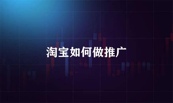 淘宝如何做推广