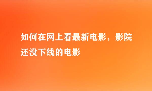 如何在网上看最新电影，影院还没下线的电影