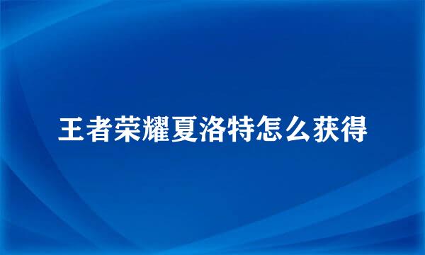 王者荣耀夏洛特怎么获得
