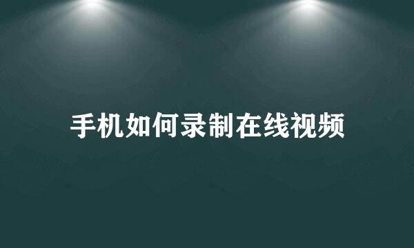 手机如何录制在线视频
