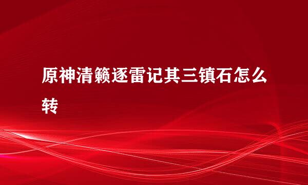 原神清籁逐雷记其三镇石怎么转