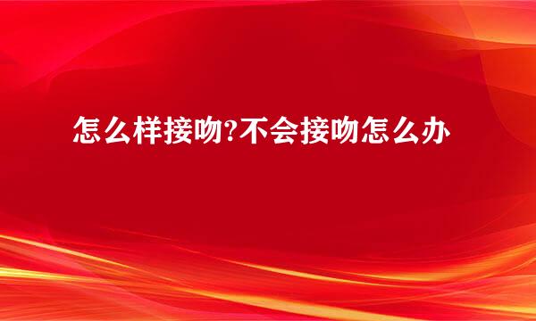怎么样接吻?不会接吻怎么办