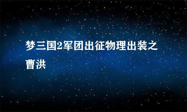 梦三国2军团出征物理出装之曹洪