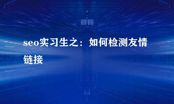 seo实习生之:如何检测友情链接