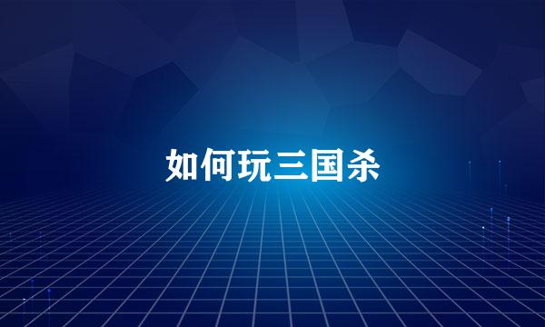 如何玩三国杀