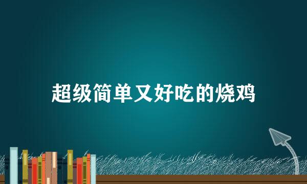 超级简单又好吃的烧鸡