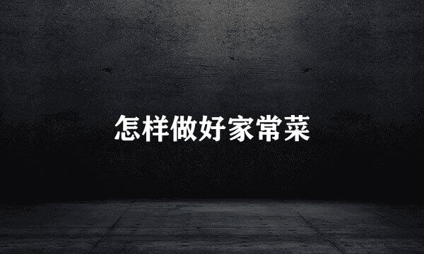 怎样做好家常菜