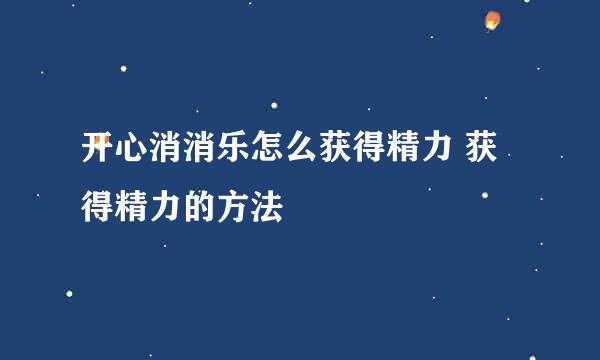 开心消消乐怎么获得精力 获得精力的方法
