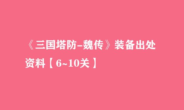 《三国塔防-魏传》装备出处资料【6~10关】