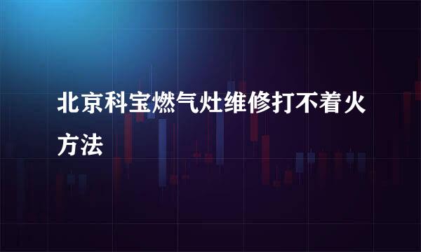 北京科宝燃气灶维修打不着火方法