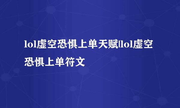 lol虚空恐惧上单天赋|lol虚空恐惧上单符文