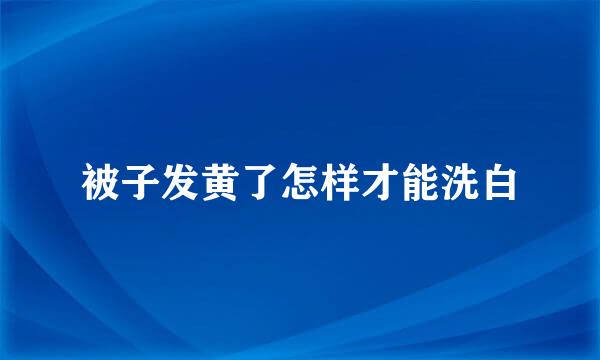 被子发黄了怎样才能洗白