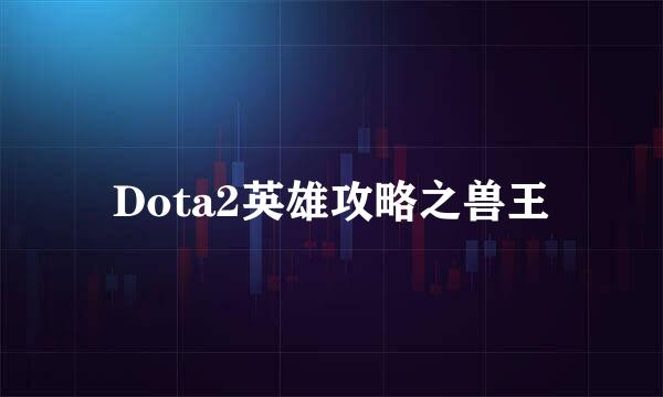 Dota2英雄攻略之兽王