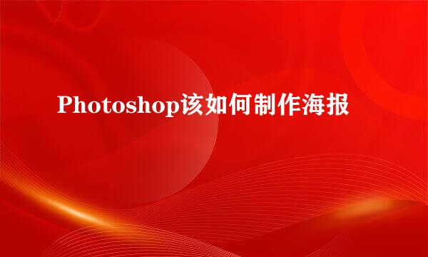 Photoshop该如何制作海报