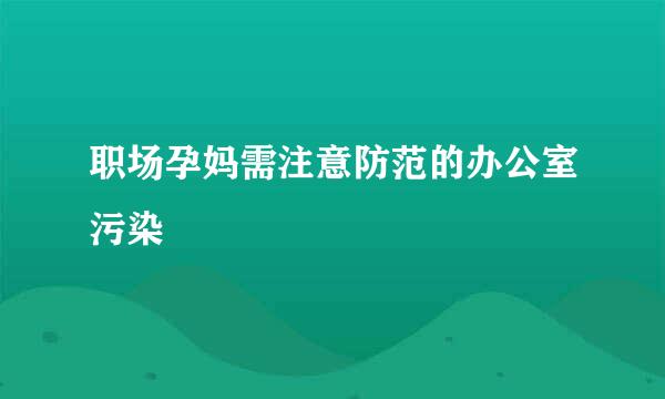 职场孕妈需注意防范的办公室污染