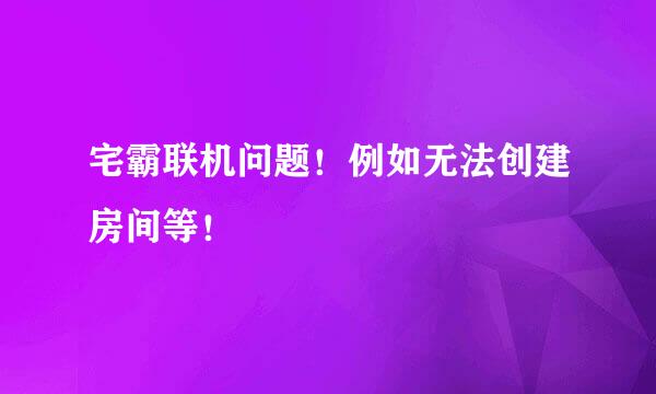 宅霸联机问题！例如无法创建房间等！