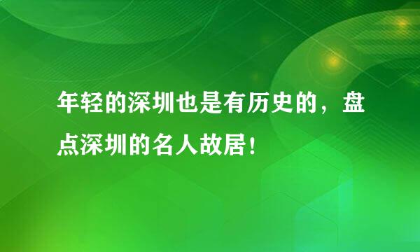 年轻的深圳也是有历史的,盘点深圳的名人故居!