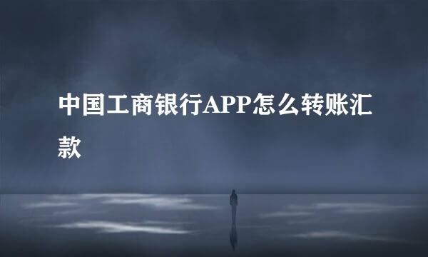 中国工商银行APP怎么转账汇款