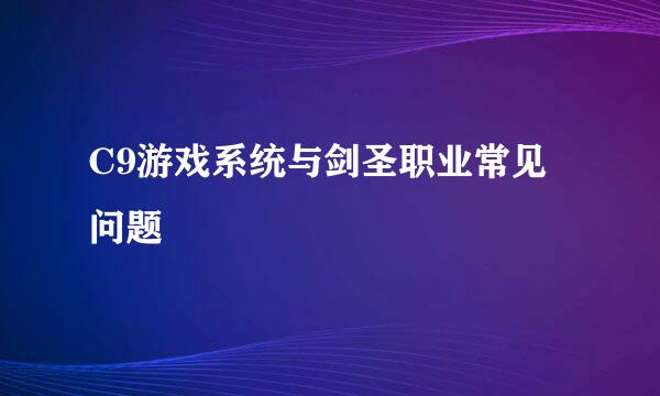 C9游戏系统与剑圣职业常见问题