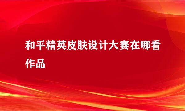 和平精英皮肤设计大赛在哪看作品