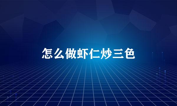 怎么做虾仁炒三色