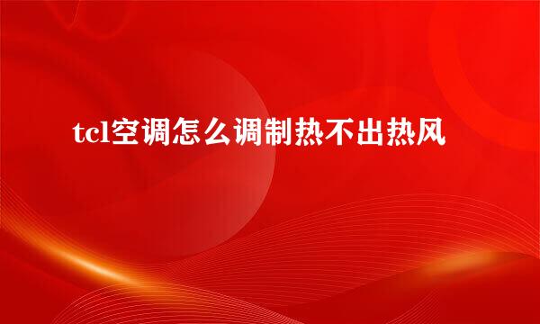 tcl空调怎么调制热不出热风