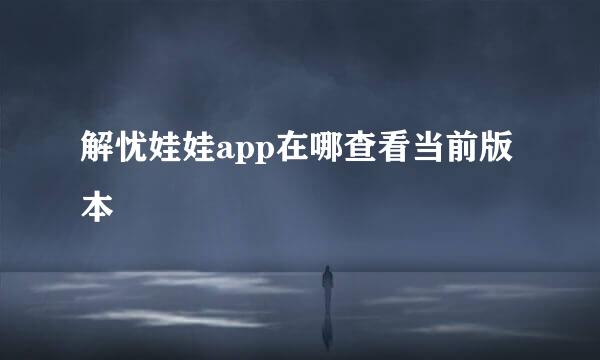 解忧娃娃app在哪查看当前版本