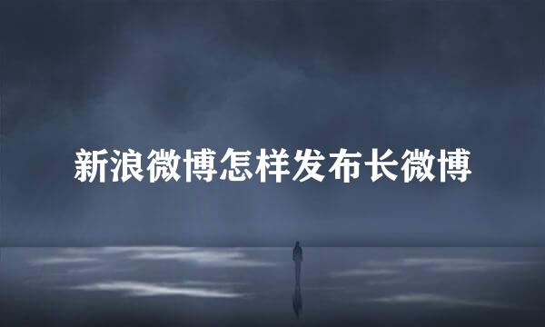 新浪微博怎样发布长微博