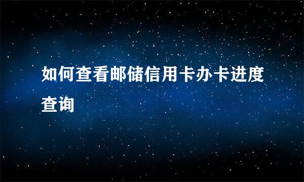 如何查看邮储信用卡办卡进度查询