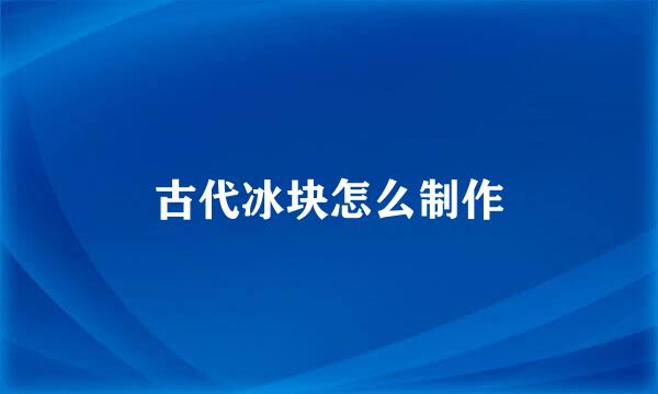 古代冰块怎么制作