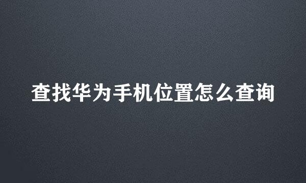 查找华为手机位置怎么查询