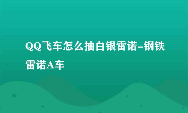 QQ飞车怎么抽白银雷诺-钢铁雷诺A车