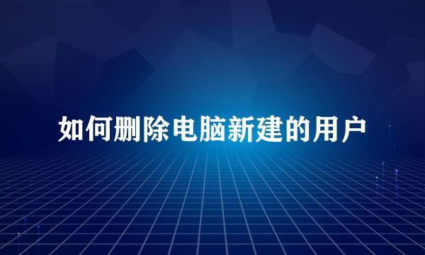 如何删除电脑新建的用户