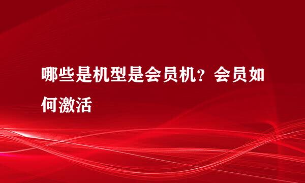 哪些是机型是会员机？会员如何激活