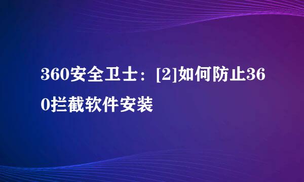 360安全卫士：[2]如何防止360拦截软件安装