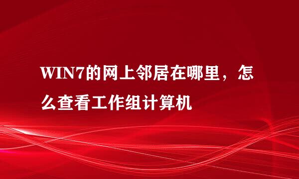 WIN7的网上邻居在哪里,怎么查看工作组计算机