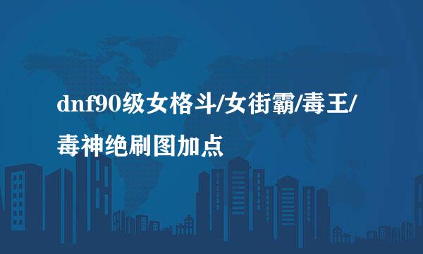 dnf90级女格斗/女街霸/毒王/毒神绝刷图加点