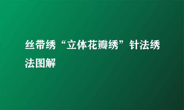 丝带绣“立体花瓣绣”针法绣法图解