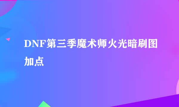DNF第三季魔术师火光暗刷图加点