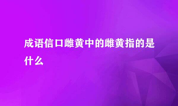 成语信口雌黄中的雌黄指的是什么