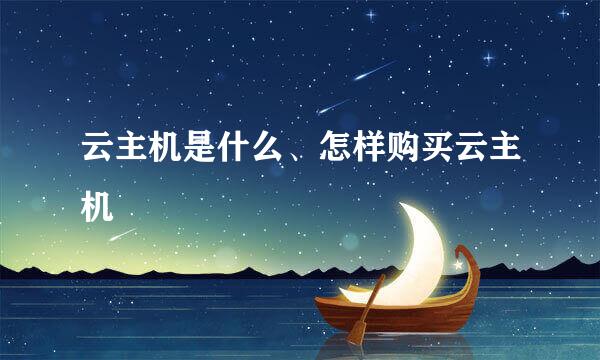 云主机是什么、怎样购买云主机