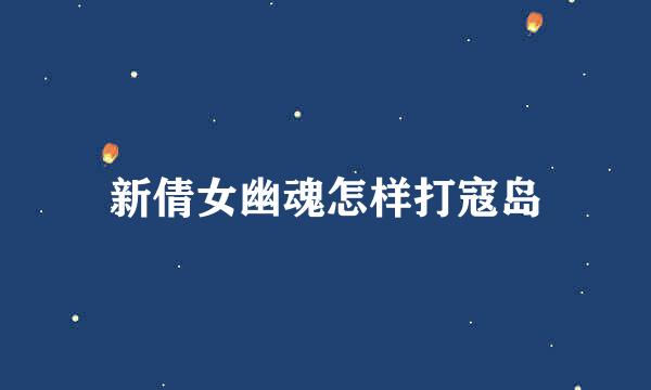 新倩女幽魂怎样打寇岛