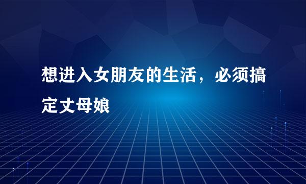 想进入女朋友的生活，必须搞定丈母娘