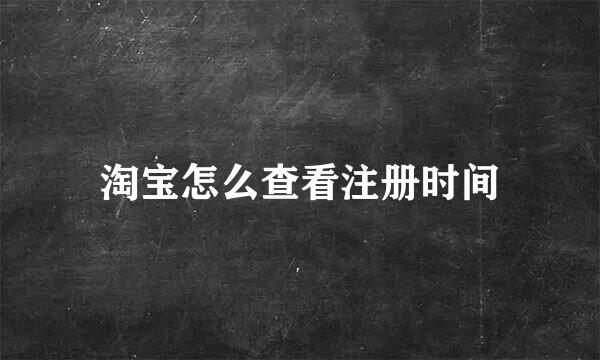 淘宝怎么查看注册时间